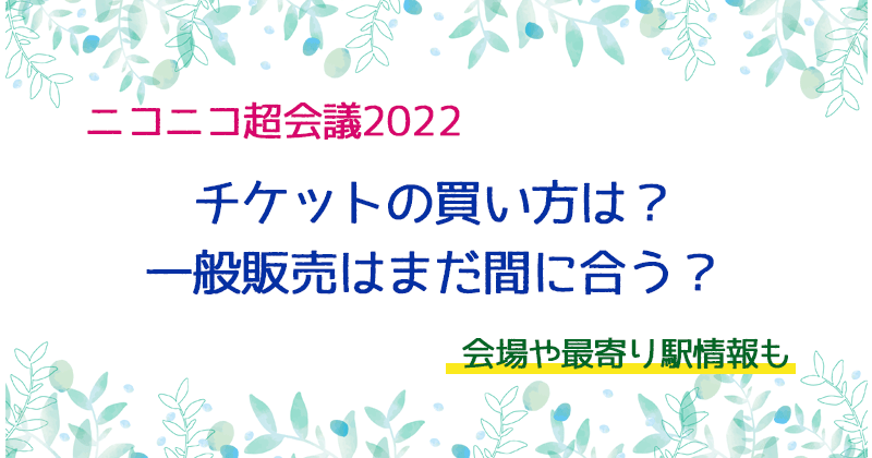 ニコニコ超会議22のチケットの買い方は 一般販売はまだ間に合う 会場 最寄り駅情報も いろどり ぷちのエンタメブログ